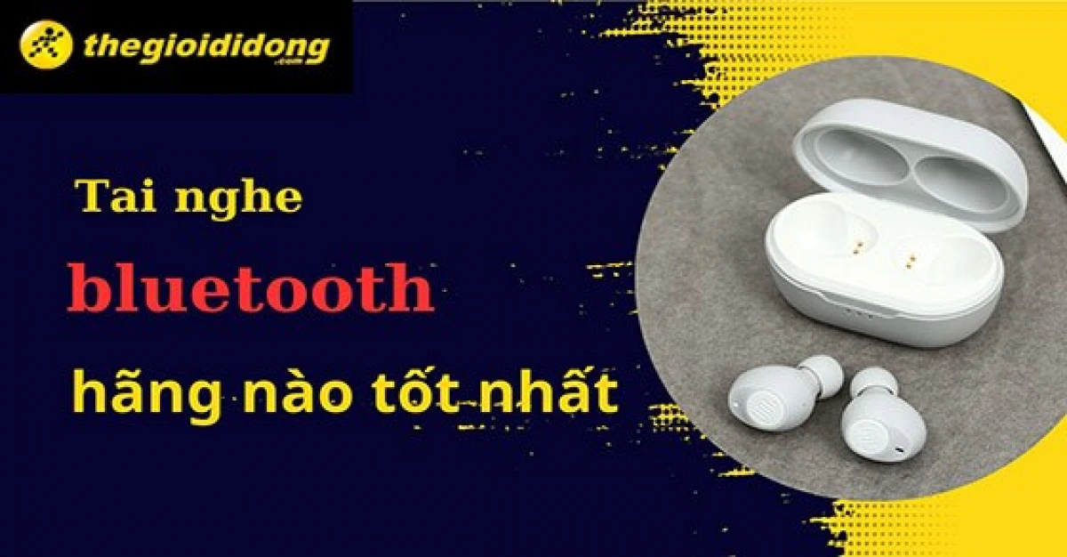 Lựa chọn tai nghe Bluetooth chất lượng cao