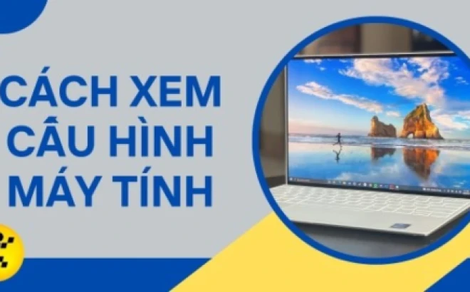 Cách xem cấu hình máy tính nhanh chóng và chính xác